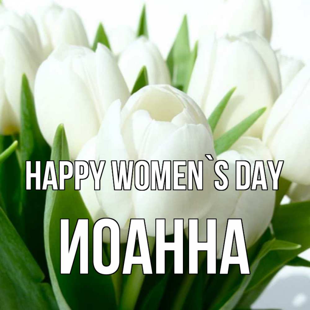 Greetings card с именем, Иоанна happy women`s day цветы Greetings with text for free download 